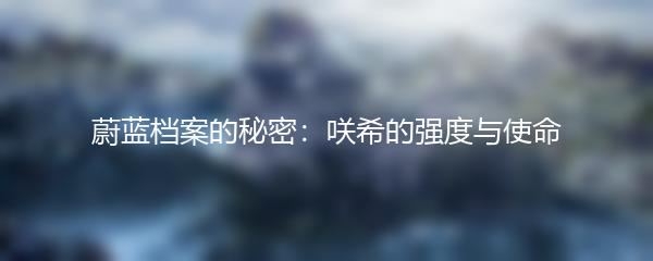 蔚蓝档案的秘密：咲希的强度与使命