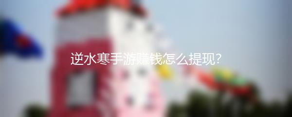 逆水寒手游赚钱怎么提现？