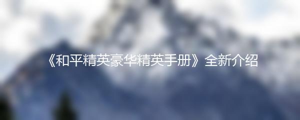 《和平精英豪华精英手册》全新介绍