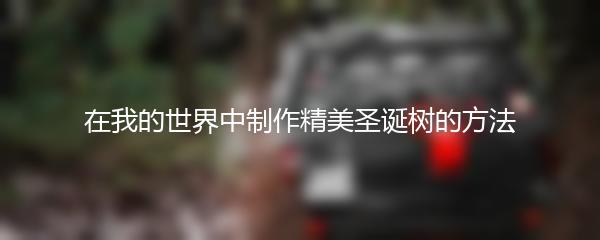 在我的世界中制作精美圣诞树的方法