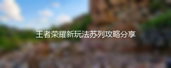王者荣耀新玩法苏列攻略分享