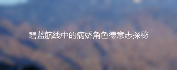 碧蓝航线中的病娇角色德意志探秘