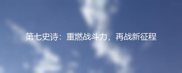 第七史诗：重燃战斗力，再战新征程