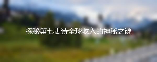 探秘第七史诗全球收入的神秘之谜