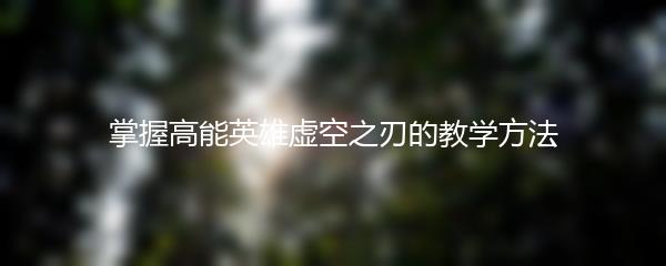 掌握高能英雄虚空之刃的教学方法