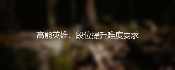 高能英雄：段位提升难度要求