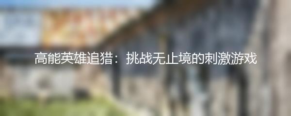 高能英雄追猎：挑战无止境的刺激游戏