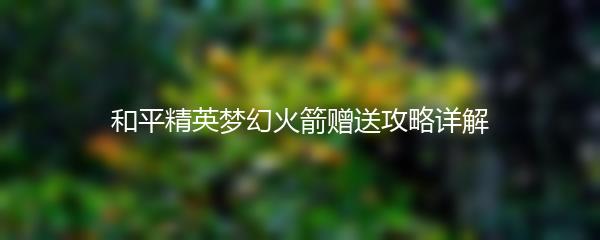 和平精英梦幻火箭赠送攻略详解