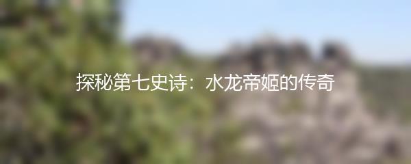 探秘第七史诗：水龙帝姬的传奇
