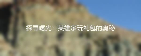 探寻曙光：英雄多玩礼包的奥秘