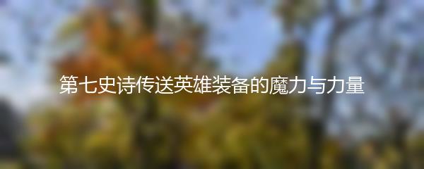 第七史诗传送英雄装备的魔力与力量