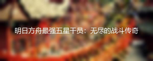 明日方舟最强五星干员：无尽的战斗传奇