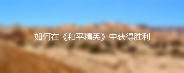 如何在《和平精英》中获得胜利