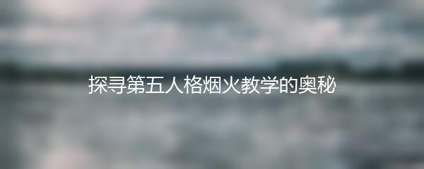 探寻第五人格烟火教学的奥秘