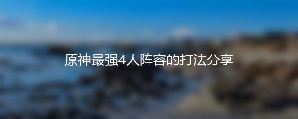 原神最强4人阵容的打法分享