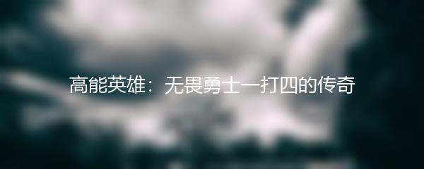 高能英雄：无畏勇士一打四的传奇