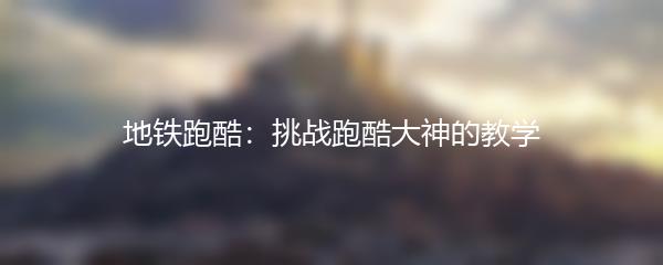 地铁跑酷：挑战跑酷大神的教学