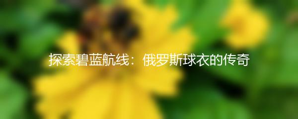 探索碧蓝航线：俄罗斯球衣的传奇