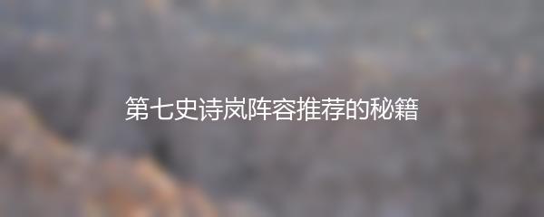 第七史诗岚阵容推荐的秘籍