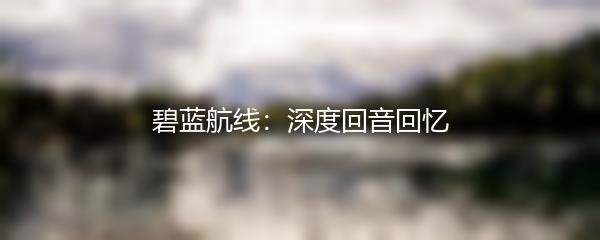 碧蓝航线：深度回音回忆