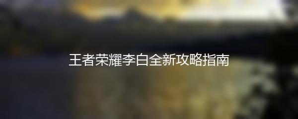 王者荣耀李白全新攻略指南