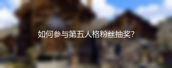 如何参与第五人格粉丝抽奖？
