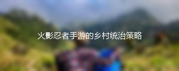 火影忍者手游的乡村统治策略