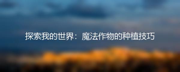 探索我的世界：魔法作物的种植技巧