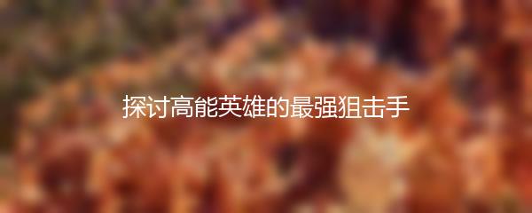 探讨高能英雄的最强狙击手