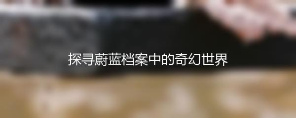 探寻蔚蓝档案中的奇幻世界