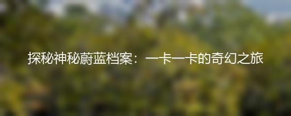 探秘神秘蔚蓝档案：一卡一卡的奇幻之旅