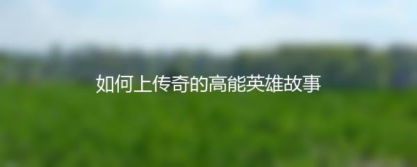 如何上传奇的高能英雄故事
