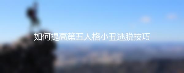 如何提高第五人格小丑逃脱技巧