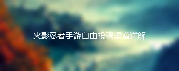 火影忍者手游自由投稿渠道详解