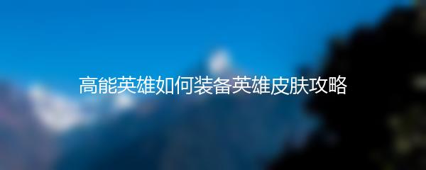 高能英雄如何装备英雄皮肤攻略