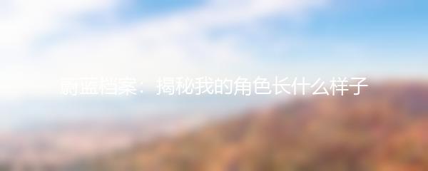 蔚蓝档案：揭秘我的角色长什么样子