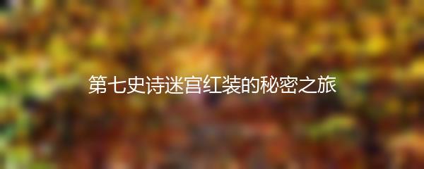 第七史诗迷宫红装的秘密之旅