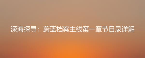 深海探寻：蔚蓝档案主线第一章节目录详解