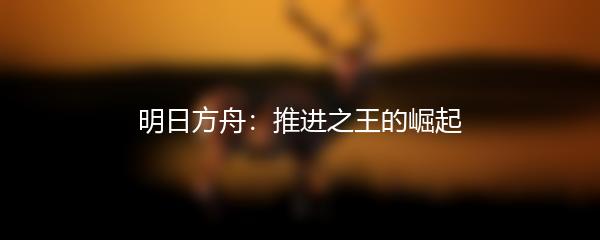 明日方舟：推进之王的崛起