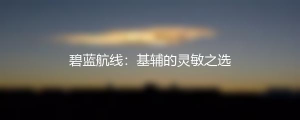 碧蓝航线：基辅的灵敏之选