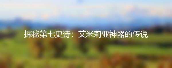 探秘第七史诗：艾米莉亚神器的传说