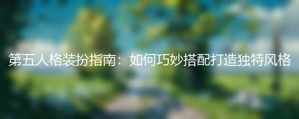 第五人格装扮指南：如何巧妙搭配打造独特风格