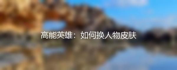 高能英雄：如何换人物皮肤