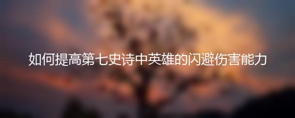 如何提高第七史诗中英雄的闪避伤害能力