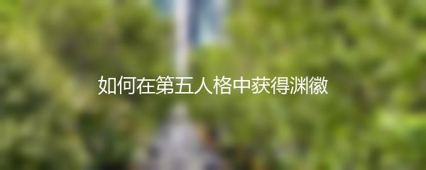 如何在第五人格中获得渊徽