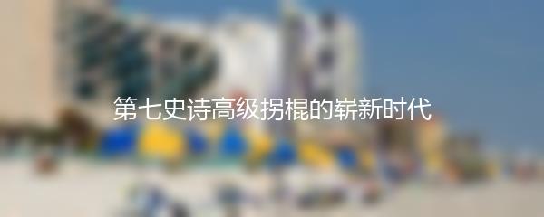 第七史诗高级拐棍的崭新时代