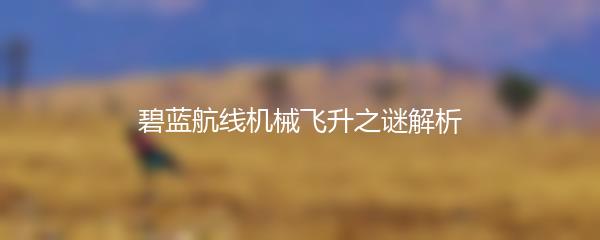 碧蓝航线机械飞升之谜解析