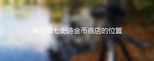 探寻第七史诗金币商店的位置
