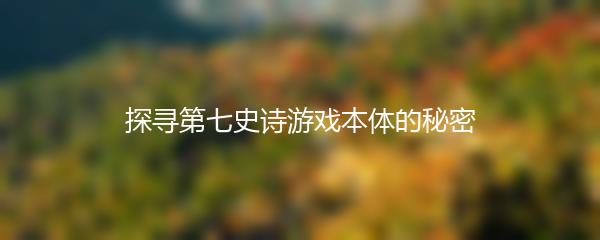 探寻第七史诗游戏本体的秘密