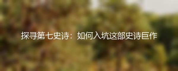 探寻第七史诗：如何入坑这部史诗巨作